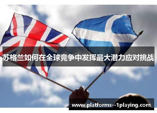 苏格兰如何在全球竞争中发挥最大潜力应对挑战 苏格兰如何在全球竞争中发挥最大潜力应对挑战
