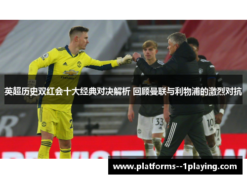 英超历史双红会十大经典对决解析 回顾曼联与利物浦的激烈对抗 英超历史双红会十大经典对决解析 回顾曼联与利物浦的激烈对抗