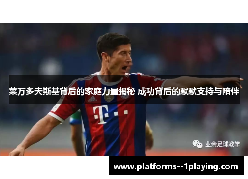 莱万多夫斯基背后的家庭力量揭秘 成功背后的默默支持与陪伴 莱万多夫斯基背后的家庭力量揭秘 成功背后的默默支持与陪伴