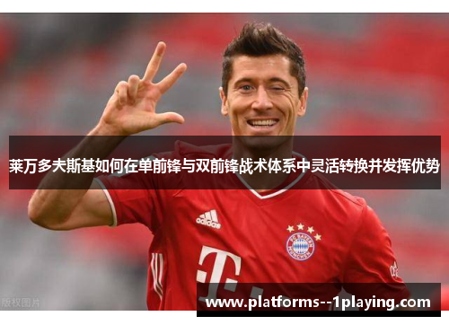 莱万多夫斯基如何在单前锋与双前锋战术体系中灵活转换并发挥优势