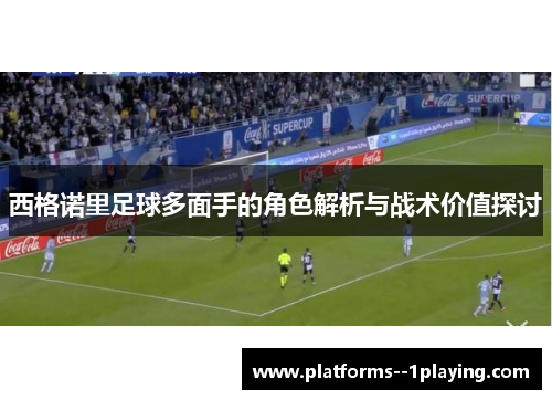 西格诺里足球多面手的角色解析与战术价值探讨
