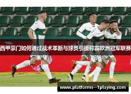 西甲豪门如何通过战术革新与球员引援称霸欧洲冠军联赛 西甲豪门如何通过战术革新与球员引援称霸欧洲冠军联赛