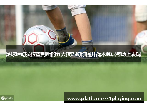 足球运动员位置判断的五大技巧助你提升战术意识与场上表现