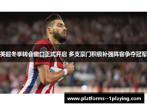 英超冬季转会窗口正式开启 多支豪门积极补强阵容争夺冠军 英超冬季转会窗口正式开启 多支豪门积极补强阵容争夺冠军