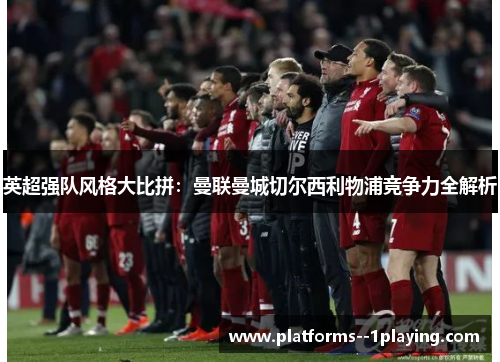 英超强队风格大比拼：曼联曼城切尔西利物浦竞争力全解析