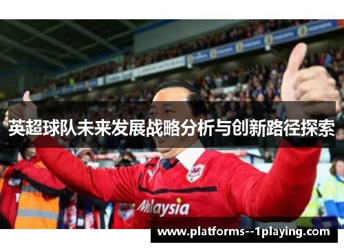 英超球队未来发展战略分析与创新路径探索