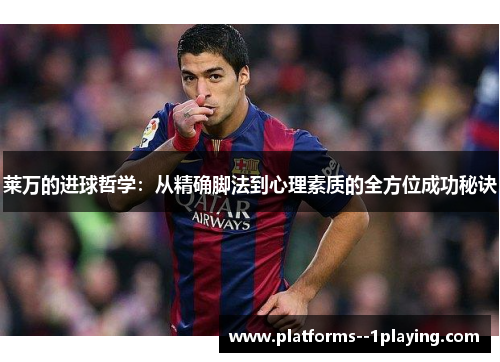 莱万的进球哲学:从精确脚法到心理素质的全方位成功秘诀 莱万的进球哲学:从精确脚法到心理素质的全方位成功秘诀