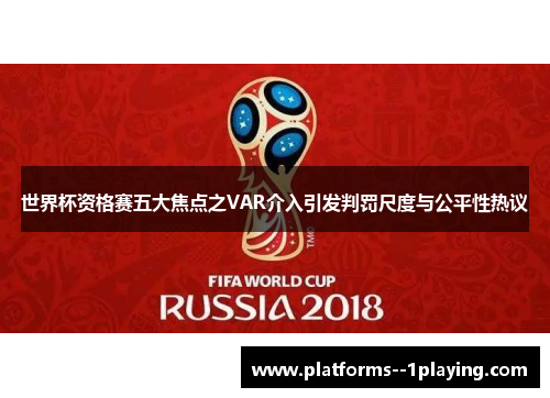 世界杯资格赛五大焦点之VAR介入引发判罚尺度与公平性热议
