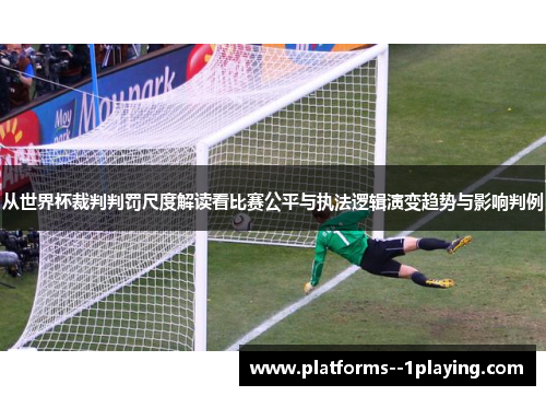 从世界杯裁判判罚尺度解读看比赛公平与执法逻辑演变趋势与影响判例