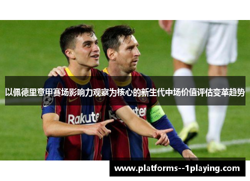 以佩德里意甲赛场影响力观察为核心的新生代中场价值评估变革趋势