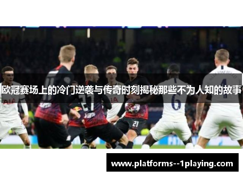 欧冠赛场上的冷门逆袭与传奇时刻揭秘那些不为人知的故事 欧冠赛场上的冷门逆袭与传奇时刻揭秘那些不为人知的故事