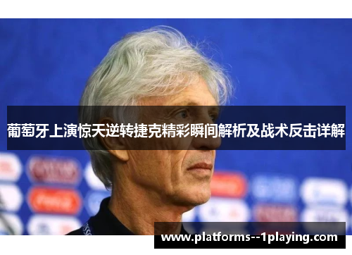 葡萄牙上演惊天逆转捷克精彩瞬间解析及战术反击详解