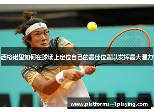 西格诺里如何在球场上定位自己的最佳位置以发挥最大潜力 西格诺里如何在球场上定位自己的最佳位置以发挥最大潜力