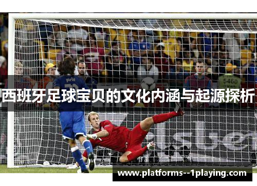 西班牙足球宝贝的文化内涵与起源探析 西班牙足球宝贝的文化内涵与起源探析