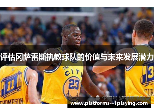 评估冈萨雷斯执教球队的价值与未来发展潜力