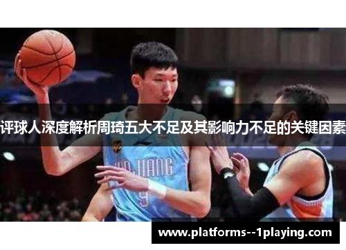 评球人深度解析周琦五大不足及其影响力不足的关键因素