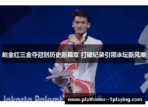 赵金红三金夺冠创历史新篇章 打破纪录引领泳坛新风潮