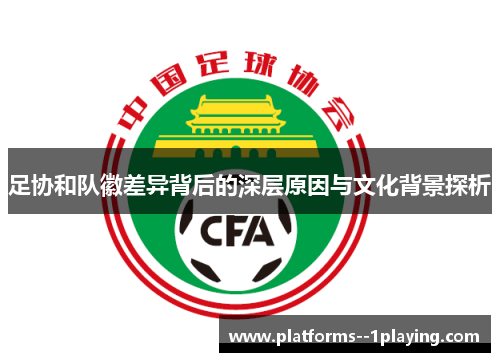 足协和队徽差异背后的深层原因与文化背景探析 足协和队徽差异背后的深层原因与文化背景探析