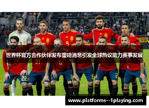 世界杯官方合作伙伴发布重磅消息引发全球热议助力赛事发展