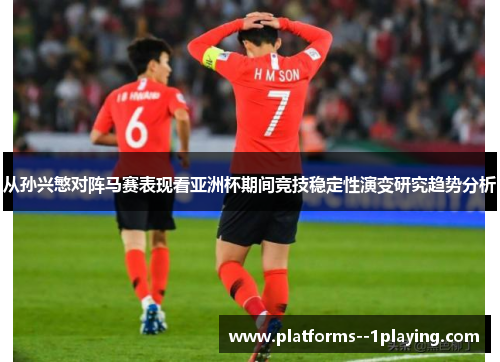 从孙兴慜对阵马赛表现看亚洲杯期间竞技稳定性演变研究趋势分析 从孙兴慜对阵马赛表现看亚洲杯期间竞技稳定性演变研究趋势分析