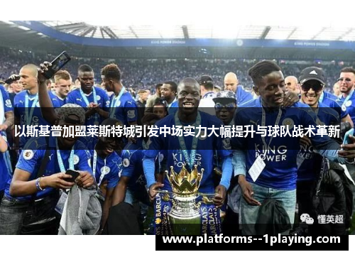 以斯基普加盟莱斯特城引发中场实力大幅提升与球队战术革新 以斯基普加盟莱斯特城引发中场实力大幅提升与球队战术革新