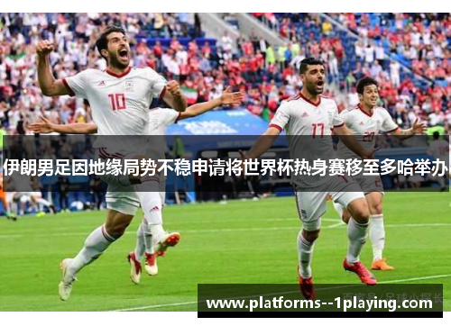 伊朗男足因地缘局势不稳申请将世界杯热身赛移至多哈举办 伊朗男足因地缘局势不稳申请将世界杯热身赛移至多哈举办