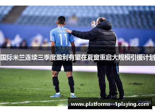 国际米兰连续三季度盈利有望在夏窗重启大规模引援计划