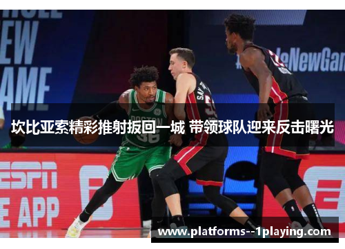 坎比亚索精彩推射扳回一城 带领球队迎来反击曙光 坎比亚索精彩推射扳回一城 带领球队迎来反击曙光