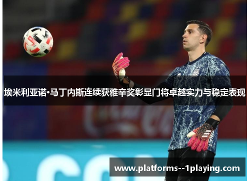 埃米利亚诺·马丁内斯连续获雅辛奖彰显门将卓越实力与稳定表现 埃米利亚诺·马丁内斯连续获雅辛奖彰显门将卓越实力与稳定表现