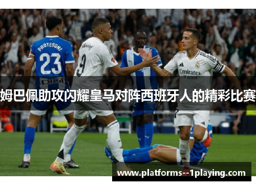 姆巴佩助攻闪耀皇马对阵西班牙人的精彩比赛 姆巴佩助攻闪耀皇马对阵西班牙人的精彩比赛