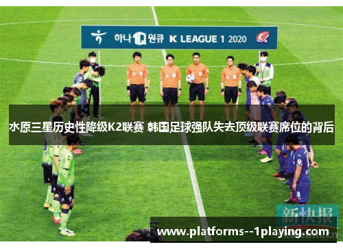 水原三星历史性降级K2联赛 韩国足球强队失去顶级联赛席位的背后 水原三星历史性降级K2联赛 韩国足球强队失去顶级联赛席位的背后