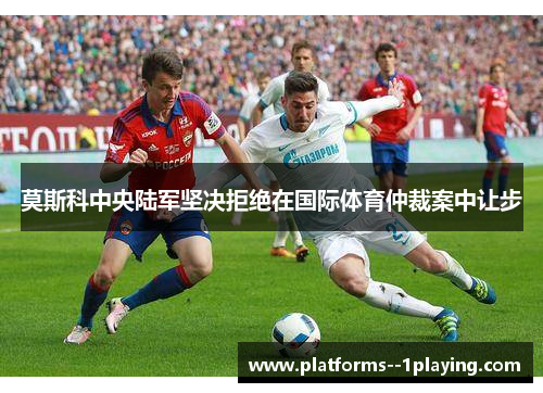 莫斯科中央陆军坚决拒绝在国际体育仲裁案中让步 莫斯科中央陆军坚决拒绝在国际体育仲裁案中让步