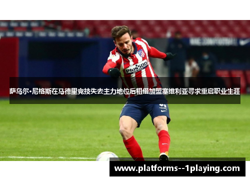 萨乌尔·尼格斯在马德里竞技失去主力地位后租借加盟塞维利亚寻求重启职业生涯