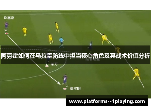 阿劳霍如何在乌拉圭防线中担当核心角色及其战术价值分析