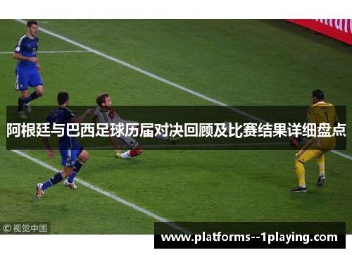 阿根廷与巴西足球历届对决回顾及比赛结果详细盘点