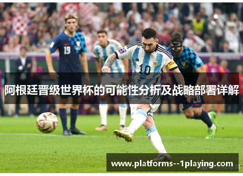 阿根廷晋级世界杯的可能性分析及战略部署详解