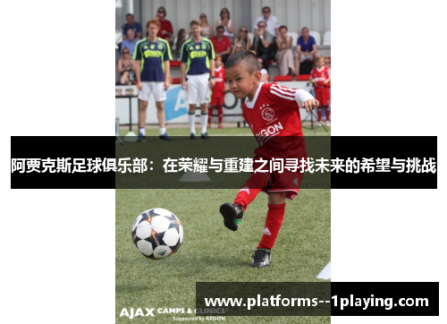阿贾克斯足球俱乐部：在荣耀与重建之间寻找未来的希望与挑战