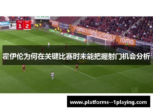 霍伊伦为何在关键比赛时未能把握射门机会分析