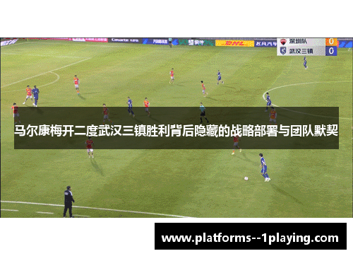 马尔康梅开二度武汉三镇胜利背后隐藏的战略部署与团队默契
