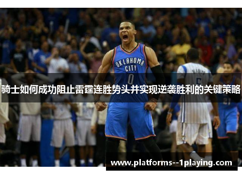 骑士如何成功阻止雷霆连胜势头并实现逆袭胜利的关键策略