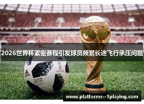 2026世界杯紧密赛程引发球员频繁长途飞行承压问题 2026世界杯紧密赛程引发球员频繁长途飞行承压问题
