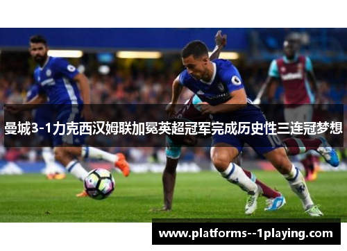 曼城3-1力克西汉姆联加冕英超冠军完成历史性三连冠梦想 曼城3-1力克西汉姆联加冕英超冠军完成历史性三连冠梦想