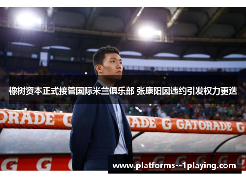 橡树资本正式接管国际米兰俱乐部 张康阳因违约引发权力更迭 橡树资本正式接管国际米兰俱乐部 张康阳因违约引发权力更迭