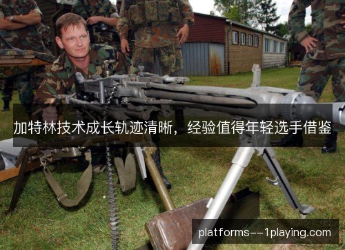 加特林技术成长轨迹清晰,经验值得年轻选手借鉴 加特林技术成长轨迹清晰,经验值得年轻选手借鉴