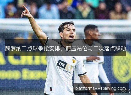赫罗纳二点球争抢安排,前压站位与二次落点联动 赫罗纳二点球争抢安排,前压站位与二次落点联动