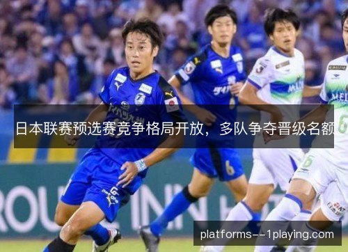 日本联赛预选赛竞争格局开放,多队争夺晋级名额 日本联赛预选赛竞争格局开放,多队争夺晋级名额